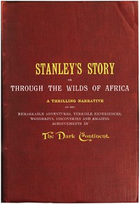 Stanley's Story; Or, Through the Wilds of Africa
A Thrilling Narrative of His Remarkable Adventures, Terrible Experiences, Wonderful Discoveries and Amazing Achievements in the Dark Continent by A. G. Feather