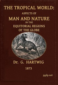 The Tropical World
Aspects of man and nature in the equatorial regions of the globe. by G. (Georg) Hartwig