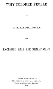 Why Colored People in Philadelphia Are Excluded from the Street Cars by Benjamin P. (Benjamin Peter) Hunt