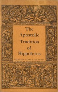 The Apostolic Tradition of Hippolytus
Translated into English with Introduction and Notes by Antipope Hippolytus