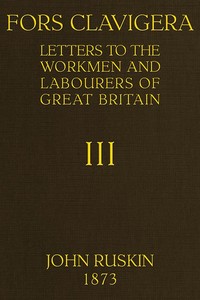 Fors Clavigera (Volume 3 of 8)
Letters to the workmen and labourers of Great Britain by John Ruskin