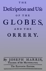 The description and use of the globes and the orrery
To which is prefix'd, by way of introduction, a brief account of the solar system by Joseph Harris