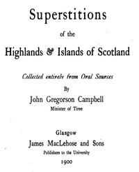 Superstitions of the Highlands & Islands of Scotland
Collected Entirely from Oral Sources by John Gregorson Campbell