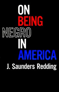 On Being Negro in America by J. Saunders (Jay Saunders) Redding