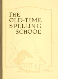 The Old-Time Spelling School; In Three Parts by John G. Ellenbecker