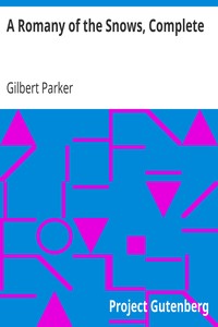 A Romany of the Snows, Complete
Being a Continuation of the Personal Histories of "Pierre and His People" and the Last Existing Records of Pretty Pierre by Gilbert Parker