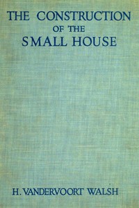 The Construction of the Small House
A Simple and Useful Source of Information of the Methods of Building Small American Homes, for Anyone Planning to Build by H. Vandervoort (Harold Vandervoort) Walsh