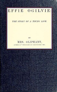 Effie Ogilvie: the story of a young life (Complete) by Mrs. (Margaret) Oliphant