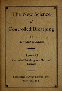 The New Science of Controlled Breathing, Vol. 2 (of 2)
The Secret of Strength, Energy and Beauty—Through Breath Control by Edward Lankow