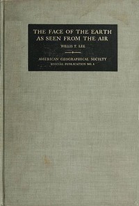 The Face of the Earth as Seen from the Air
A Study in the Application of Airplane Photography to Geography by Willis T. (Willis Thomas) Lee
