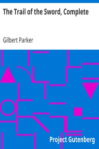 The Trail of the Sword, Complete by Gilbert Parker