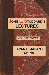 John L. Stoddard's Lectures, Vol. 03 (of 10)
Japan I, Japan II, China by John L. (John Lawson) Stoddard