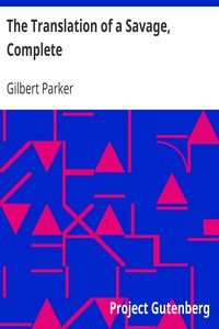 The Translation of a Savage, Complete by Gilbert Parker