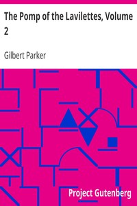 The Pomp of the Lavilettes, Volume 2 by Gilbert Parker