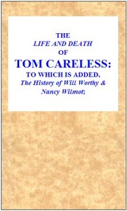 The Life and Death of Tom Careless
to which is added, The History of Will Worthy & Nancy Wilmot by Anonymous