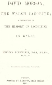 David Morgan, the Welsh Jacobite
a contribution to the history of Jacobitism in Wales by W. (William) Llewellin