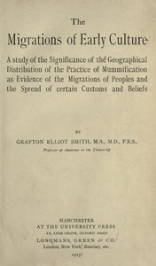 The migrations of early culture
A study of the significance of the geographical distribution of the practice of mummification as evidence of the migrations of peoples and the spread of certain customs and beliefs by Grafton Elliot Smith