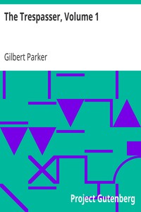 The Trespasser, Volume 1 by Gilbert Parker