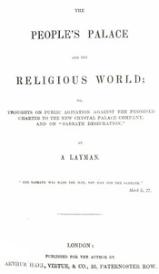 The People's Palace and the Religious World
or, thoughts on public agitation against the promised charter to the new Crystal Palace Company, and on "Sabbath desecration" by Layman