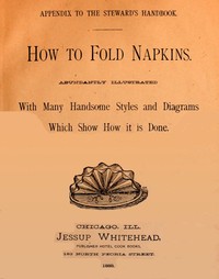 How to Fold Napkins
Abundantly Illustrated with Many Handsome Styles and Diagrams Which Show How It is Done by Anonymous