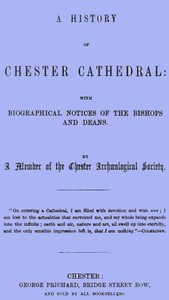 A History of Chester Cathedral
with biographical notices of the Bishops and Deans by John Hicklin