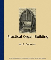 Practical Organ Building by W. E. (William Edward) Dickson