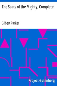 The Seats of the Mighty, Complete by Gilbert Parker