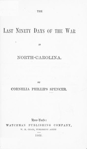The Last Ninety Days of the War in North-Carolina by Cornelia Phillips Spencer