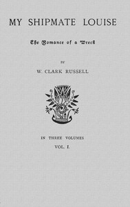 My Shipmate Louise: The Romance of a Wreck, Volume 1 (of 3) by William Clark Russell
