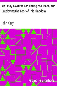 An Essay Towards Regulating the Trade, and Employing the Poor of This Kingdom
Whereunto is Added, an Essay Towards Paying Off the Publick Debts by John Cary