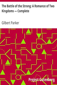 The Battle of the Strong: A Romance of Two Kingdoms — Complete by Gilbert Parker