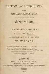 An epitome of astronomy, with the new discoveries
including an account of the eídouraníon, or transparent orrery by William Walker