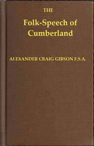 Folk-Speech of Cumberland and Some Districts Adjacent
Being Short Stories and Rhymes in the Dialects of the West Border Counties by Alexander Craig Gibson
