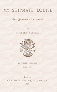 My Shipmate Louise: The Romance of a Wreck, Volume 3 (of 3) by William Clark Russell