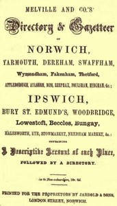 Melville and Co.'s Directory and Gazetteer of Norwich, Yarmouth, Dereham, Swaffham, Wymondham, Fakenham, Thetford, Attleborough, Aylsham, Diss, Reepham, Foulsham, Hingham, &c.; Ipswich, Bury St. Edmund's, Woodbridge, Lowestoft, Beccles, Bungay, Halesworth, Eye, Stowmarket, Needham Market, &c. [1856] by F. R. Melville & Co.