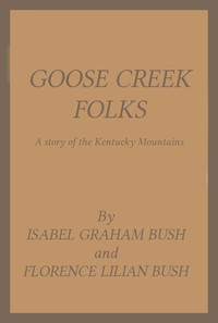 Goose Creek Folks: A Story of the Kentucky Mountains by Isabel Graham Bush