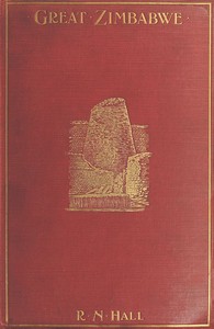 Great Zimbabwe, Mashonaland, Rhodesia
An account of two years' examination work in 1902-4 on behalf of the government of Rhodesia by R. N. (Richard Nicklin) Hall