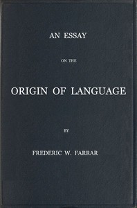 An essay on the origin of language, based on modern researches, and especially on the works of M. Renan by F. W. (Frederic William) Farrar