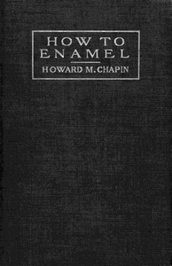 How to Enamel
Being a Treatise on the Practical Enameling of Jewelry with Hard Enamels by Howard M. Chapin