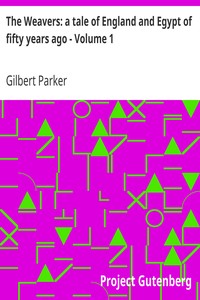 The Weavers: a tale of England and Egypt of fifty years ago - Volume 1 by Gilbert Parker