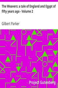 The Weavers: a tale of England and Egypt of fifty years ago - Volume 2 by Gilbert Parker