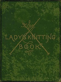 The Lady's Knitting-Book
Containing eighty clear and easy patterns of useful and ornamental knitting by Elvina Mary Corbould