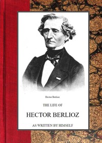 The life of Hector Berlioz as written by himself in his letters and memoirs by Hector Berlioz