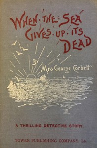 When the Sea Gives Up Its Dead: A Thrilling Detective Story by George Corbett
