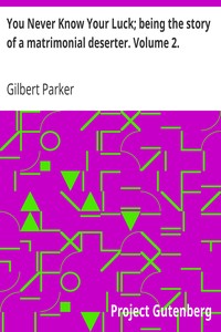 You Never Know Your Luck; being the story of a matrimonial deserter. Volume 2. by Gilbert Parker