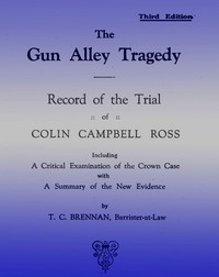 The Gun Alley Tragedy: Record of the Trial of Colin Campbell Ross by T. C. (Thomas Cornelius) Brennan