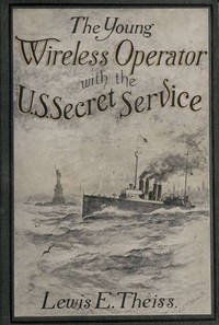 The Young Wireless Operator—With the U. S. Secret Service
Winning his way in the Secret Service by Lewis E. (Lewis Edwin) Theiss