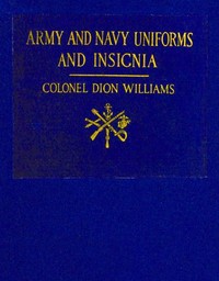 Army and Navy Uniforms and Insignia
How to Know Rank, Corps and Service in the Military and Naval Forces of the United States and Foreign Countries by Dion Williams