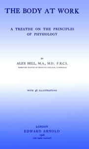 The Body at Work: A Treatise on the Principles of Physiology by Alex Hill