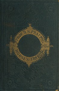 The Horse's Friend
The Only Practical Method of Educating the Horse and Eradicating Vicious Habits; Followed by a Variety of Valuable Recipes, Instructions in Farriery, Horse-shoeing, the Latest Rules of Trotting, and the Record of Fast Horses Up to 1876 by O. S. Pratt